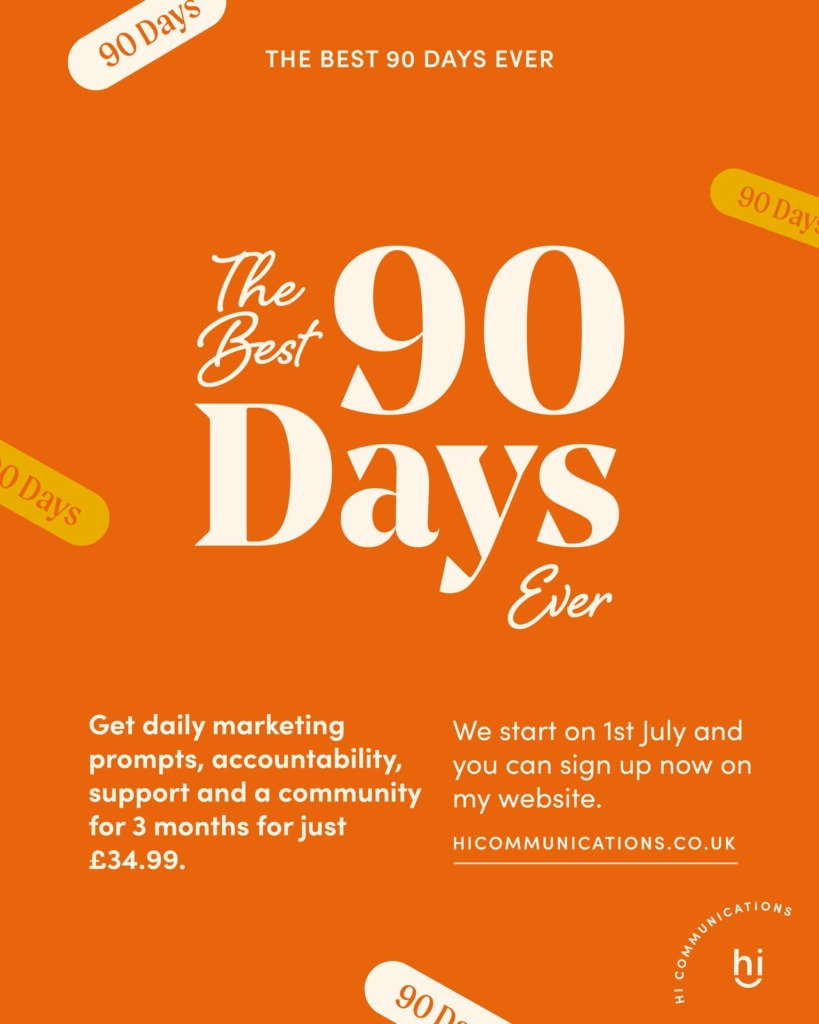 course flyer for 'The Best 90 Days Ever' - daily marketing prompts, accountability, support and a community for 3 months for just £34.99. We start on 1st July and you can sign up now on my website hicommunications.com .